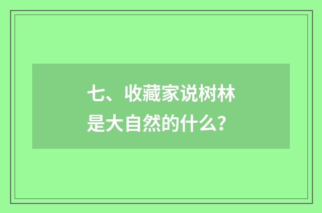 七、收藏家说树林是大自然的什么?
