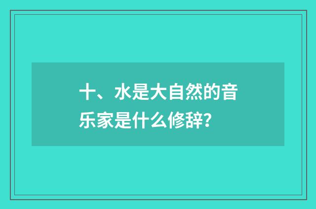 十、水是大自然的音乐家是什么修辞?