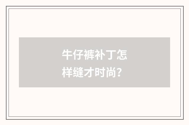 牛仔裤补丁怎样缝才时尚?