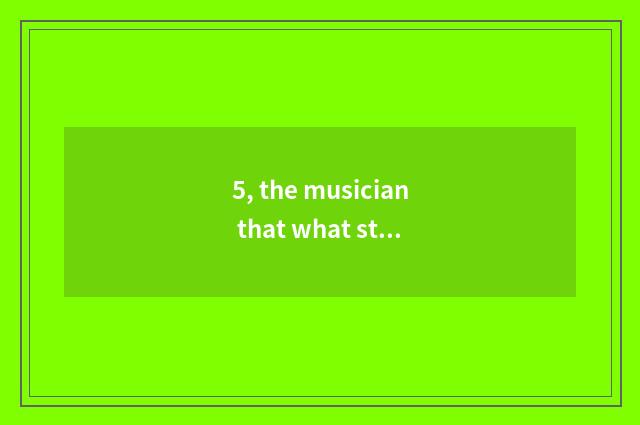 5, the musician that what still having is nature?