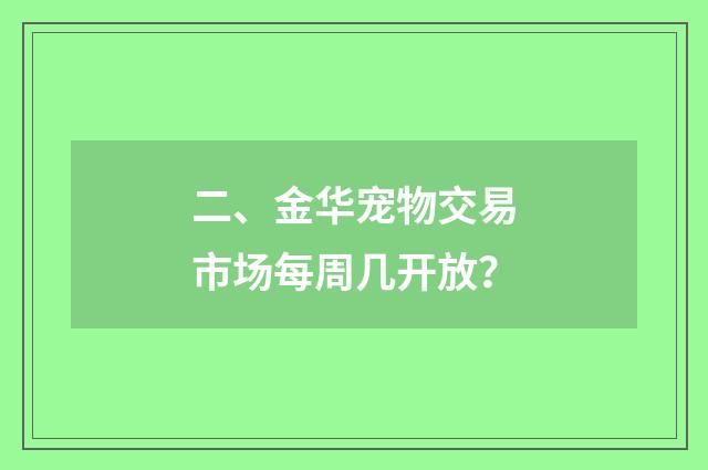 二、金华宠物交易市场每周几开放?