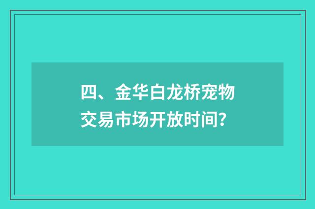 四、金华白龙桥宠物交易市场开放时间?