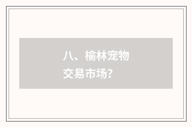 八、榆林宠物交易市场?