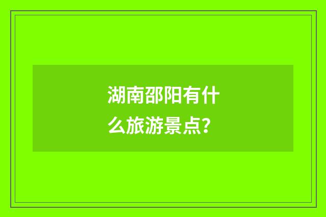 湖南邵阳有什么旅游景点?