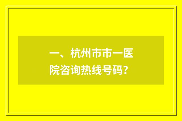 一、杭州市市一医院咨询热线号码?