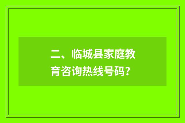 二、临城县家庭教育咨询热线号码?