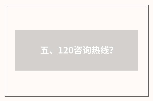 五、120咨询热线?