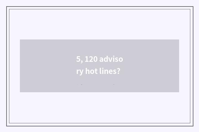 5, 120 advisory hot lines?