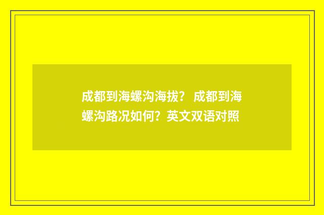成都到海螺沟海拔? 成都到海螺沟路况如何?英文双语对照