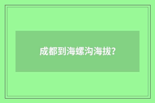 成都到海螺沟海拔？