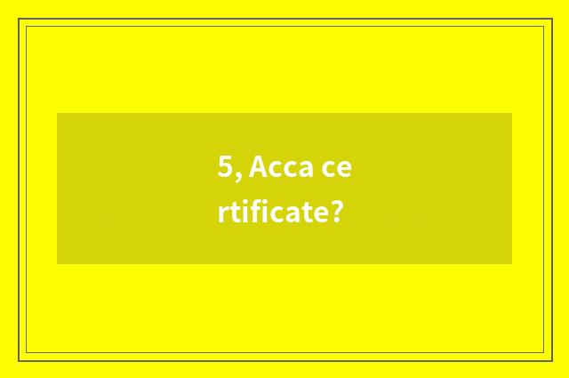 5, Acca certificate?