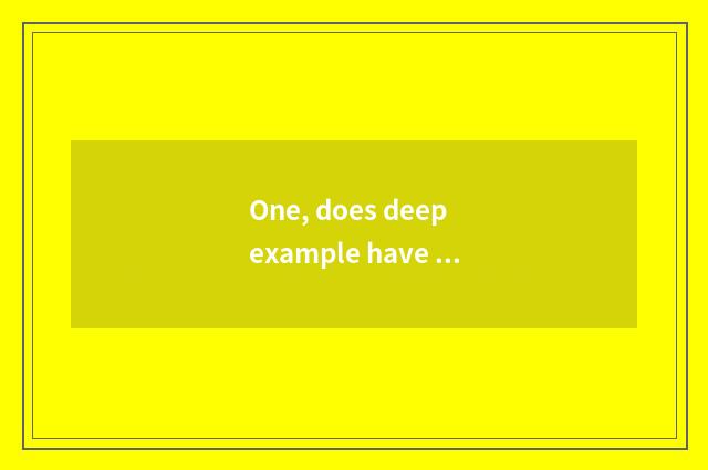 One, does deep example have He Te's lubricious cate?