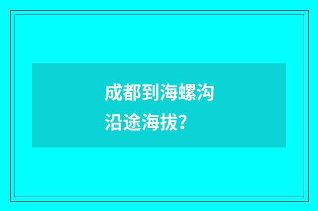 成都到海螺沟沿途海拔？
