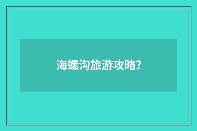 海螺沟旅游攻略?