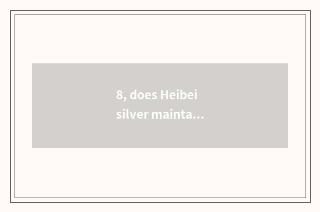 8, does Heibei silver maintain network of inspect bureau official?