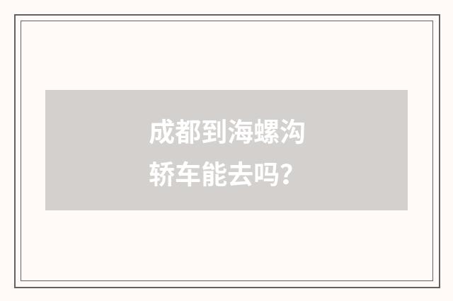 成都到海螺沟轿车能去吗?