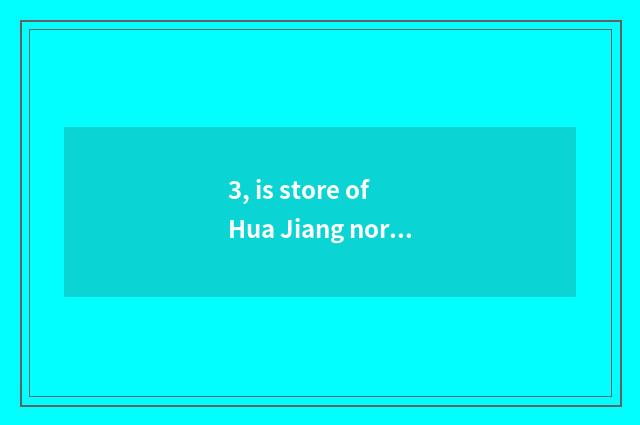3, is store of Hua Jiang north quality goods?