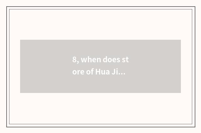 8, when does store of Hua Jiang north deliver goods?