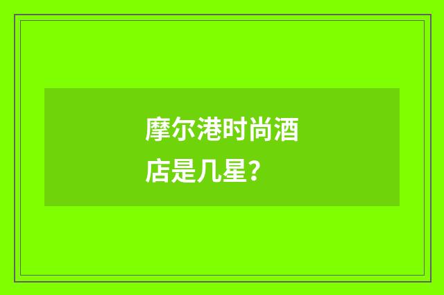 摩尔港时尚酒店是几星？