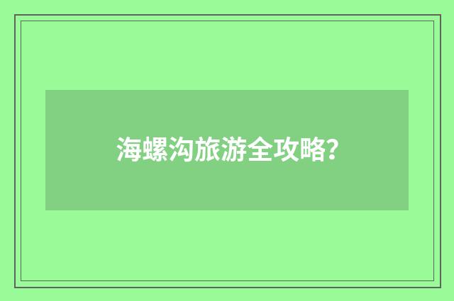 海螺沟旅游全攻略?