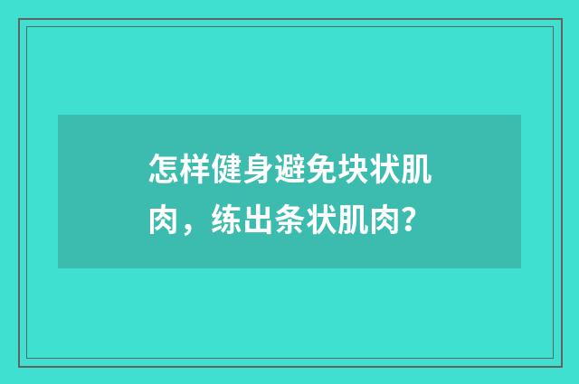 怎样健身避免块状肌肉,练出条状肌肉?