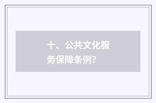 十、公共文化服务保障条例?
