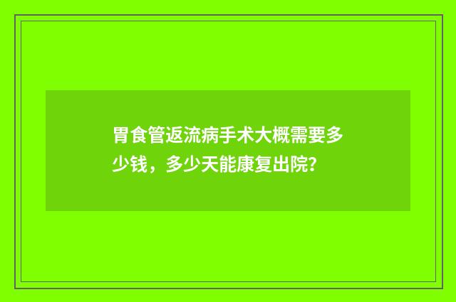 胃食管返流病手术大概需要多少钱,多少天能康复出院?