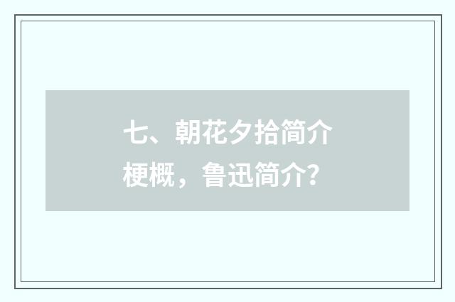 七、朝花夕拾简介梗概,鲁迅简介?