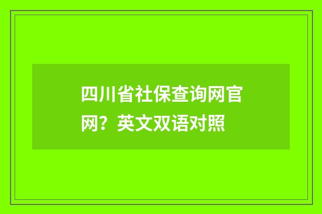 四川省社保查询网官网?英文双语对照