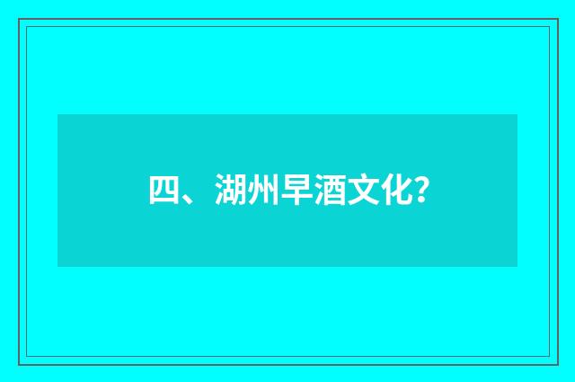 四、湖州早酒文化？