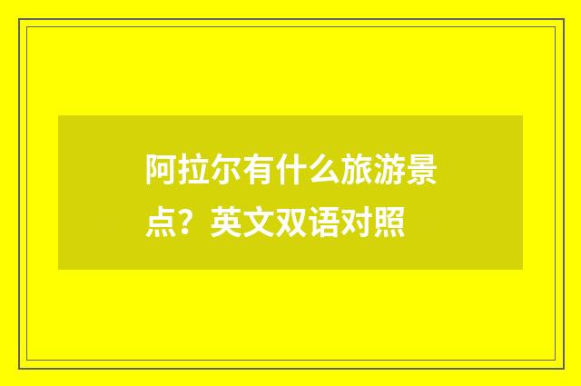 阿拉尔有什么旅游景点?英文双语对照