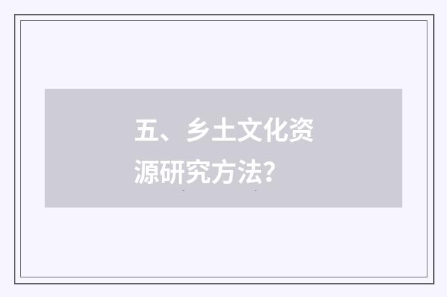 五、乡土文化资源研究方法？