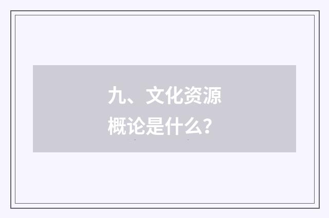 九、文化资源概论是什么？