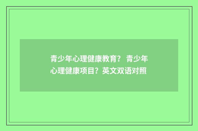 青少年心理健康教育？ 青少年心理健康项目？英文双语对照