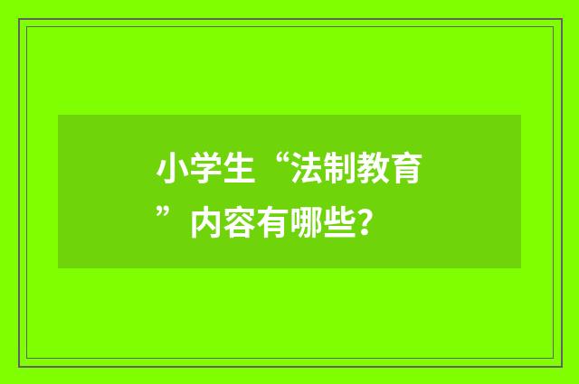 小学生“法制教育”内容有哪些？