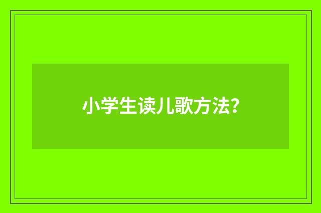 小学生读儿歌方法?
