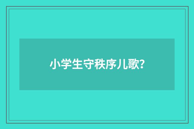 小学生守秩序儿歌？