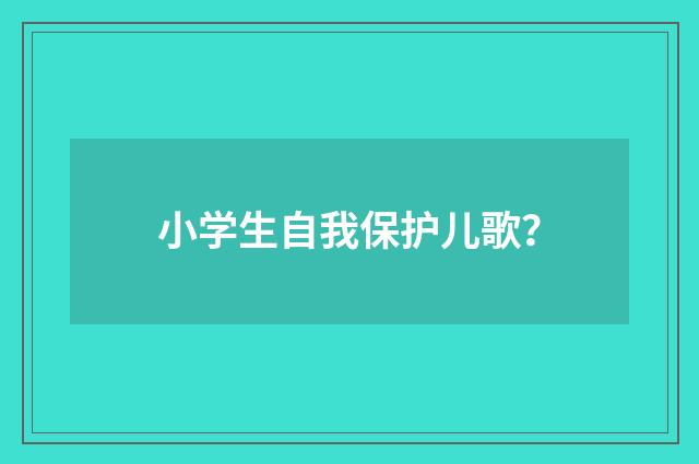 小学生自我保护儿歌?