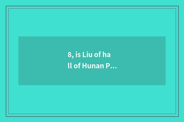 8, is Liu of hall of Hunan Province science and technology tall?