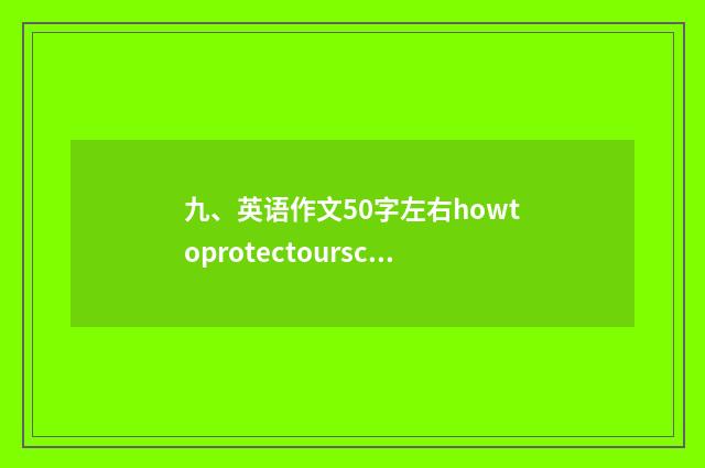 九、英语作文50字左右howtoprotectourschoolenvironment?