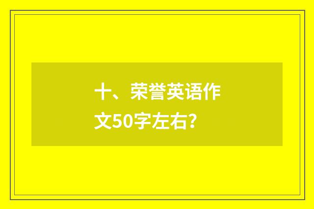 十、荣誉英语作文50字左右?