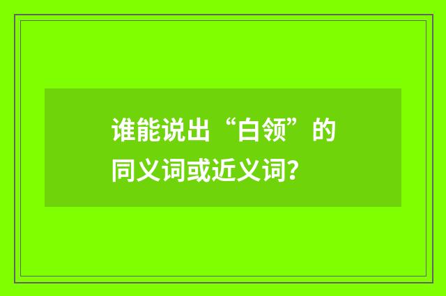 谁能说出“白领”的同义词或近义词？