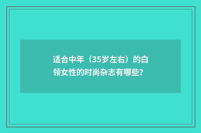 适合中年（35岁左右）的白领女性的时尚杂志有哪些？