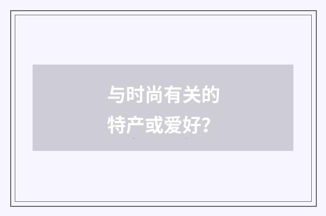与时尚有关的特产或爱好?