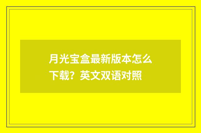 月光宝盒最新版本怎么下载?英文双语对照