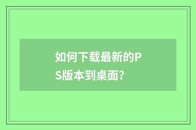 如何下载最新的PS版本到桌面？