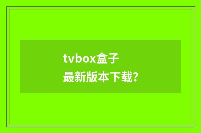 tvbox盒子最新版本下载?