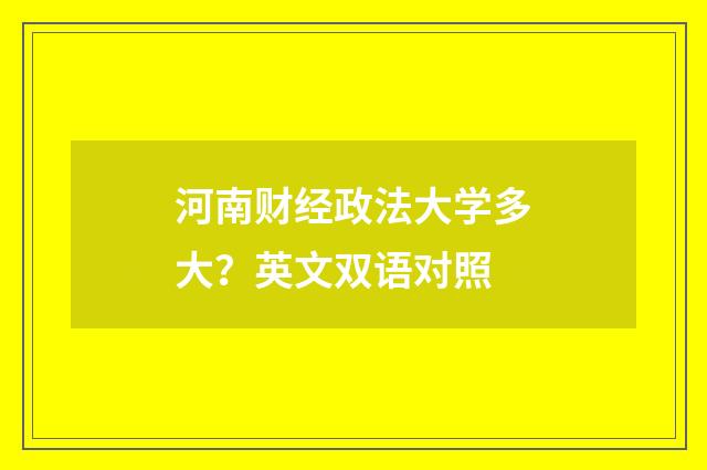 河南财经政法大学多大?英文双语对照