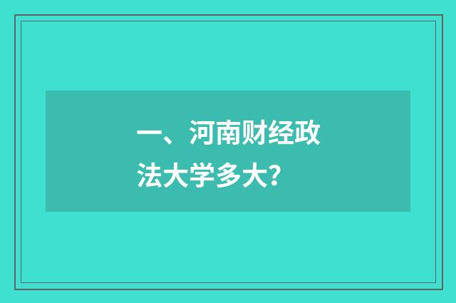 一、河南财经政法大学多大?