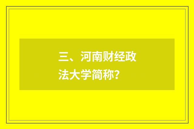 三、河南财经政法大学简称?